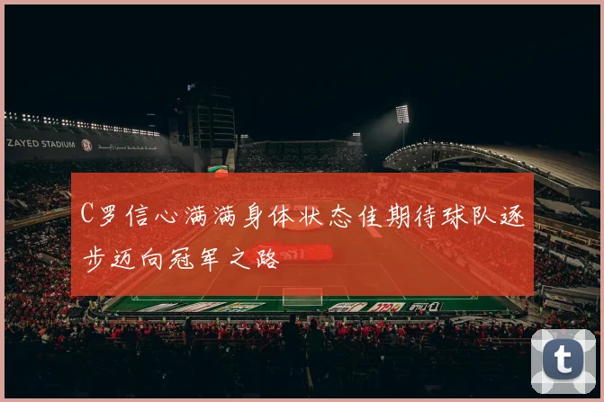 C罗信心满满身体状态佳期待球队逐步迈向冠军之路