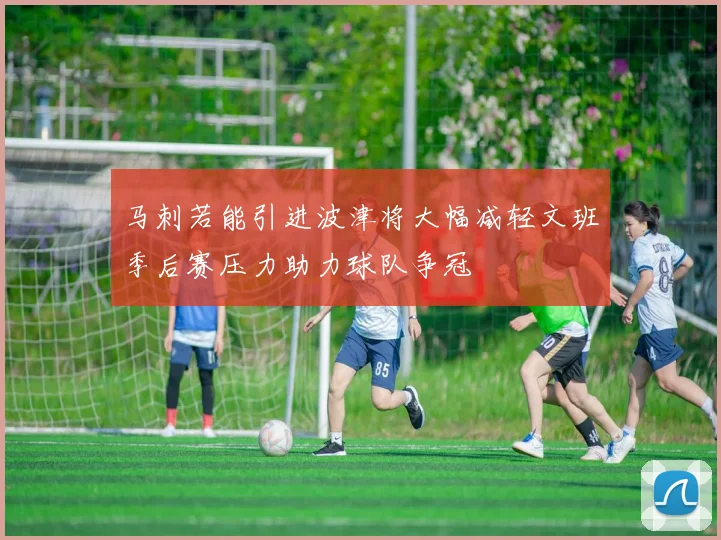 马刺若能引进波津将大幅减轻文班季后赛压力助力球队争冠