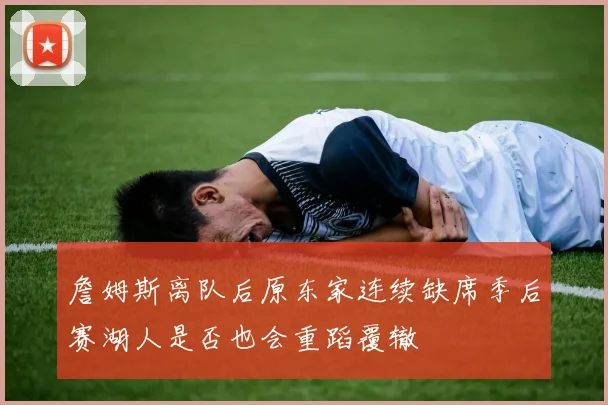 詹姆斯离队后原东家连续缺席季后赛湖人是否也会重蹈覆辙