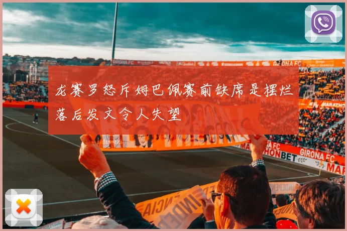 龙赛罗怒斥姆巴佩赛前缺席是摆烂落后发文令人失望