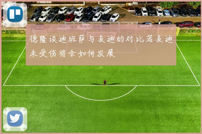 德隆谈迪班萨与麦迪的对比若麦迪未受伤将会如何发展