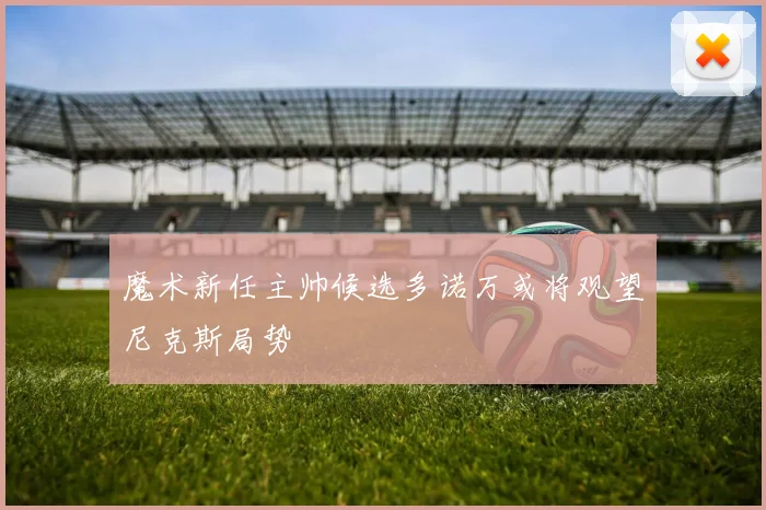 魔术新任主帅候选多诺万或将观望尼克斯局势