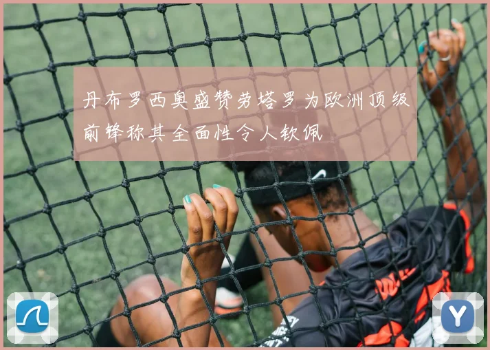 丹布罗西奥盛赞劳塔罗为欧洲顶级前锋称其全面性令人钦佩