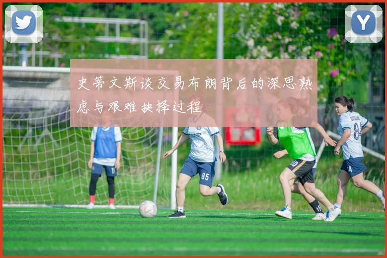 史蒂文斯谈交易布朗背后的深思熟虑与艰难抉择过程