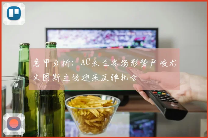 意甲分析：AC米兰客场形势严峻尤文图斯主场迎来反弹机会