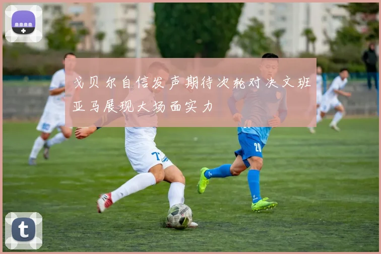 戈贝尔自信发声期待次轮对决文班亚马展现大场面实力