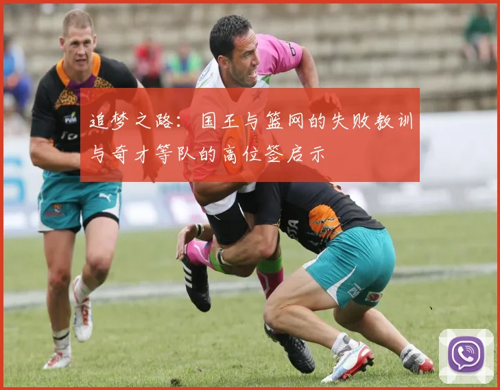 追梦之路：国王与篮网的失败教训与奇才等队的高位签启示
