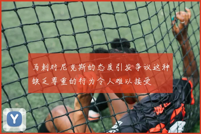 马刺对尼克斯的态度引发争议这种缺乏尊重的行为令人难以接受