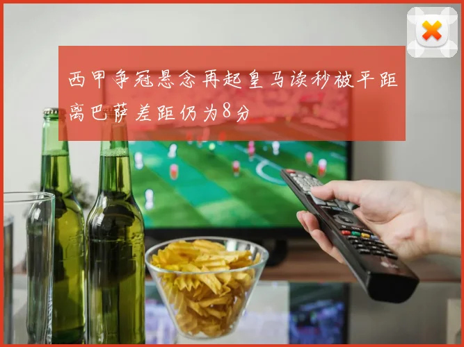 西甲争冠悬念再起皇马读秒被平距离巴萨差距仍为8分