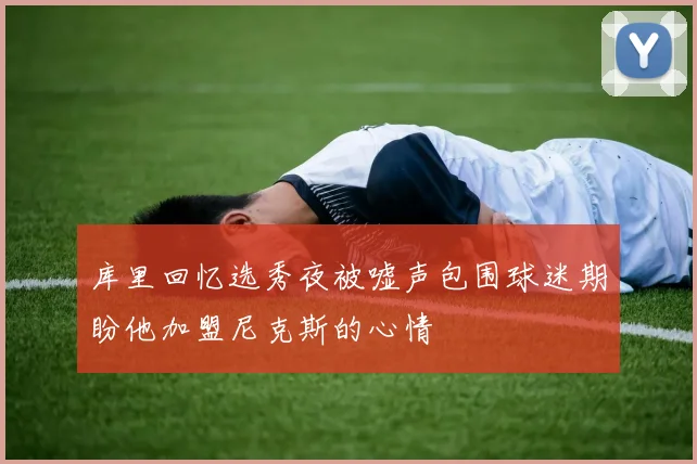库里回忆选秀夜被嘘声包围球迷期盼他加盟尼克斯的心情