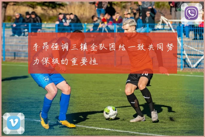 李昂强调三镇全队团结一致共同努力保级的重要性